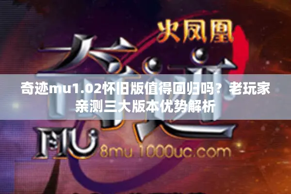 奇迹mu1.02怀旧版值得回归吗？老玩家亲测三大版本优势解析
