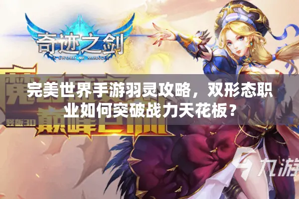 完美世界手游羽灵攻略，双形态职业如何突破战力天花板？