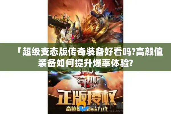 「超级变态版传奇装备好看吗?高颜值装备如何提升爆率体验?