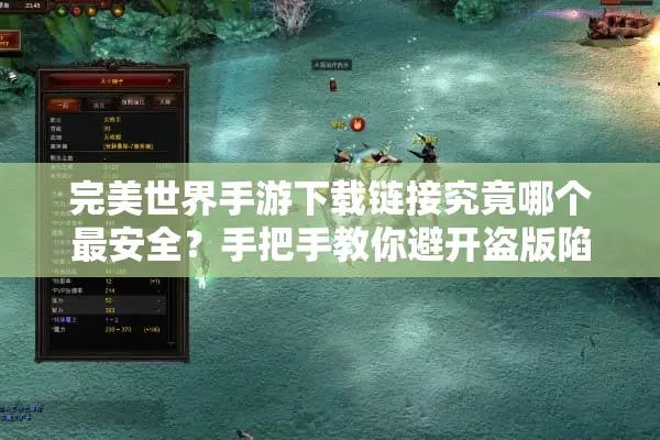 完美世界手游下载链接究竟哪个最安全？手把手教你避开盗版陷阱