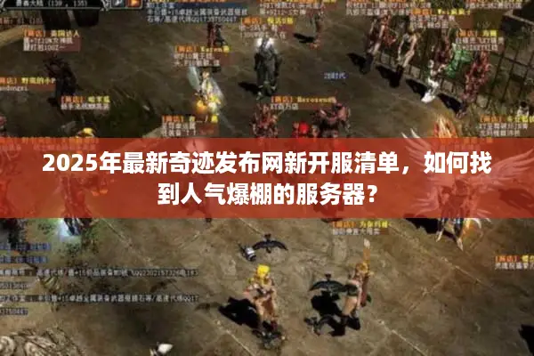 2025年最新奇迹发布网新开服清单，如何找到人气爆棚的服务器？