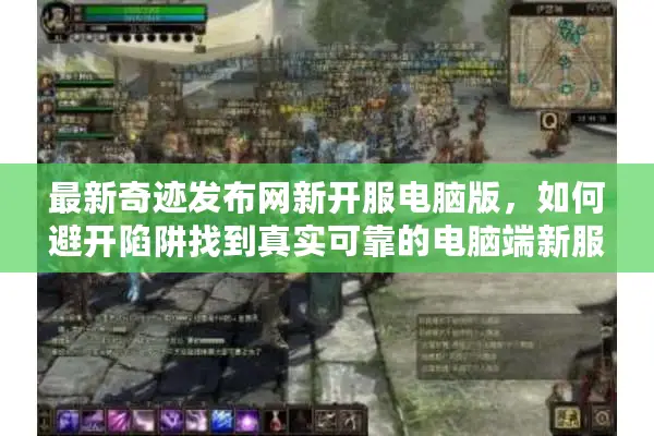 最新奇迹发布网新开服电脑版，如何避开陷阱找到真实可靠的电脑端新服？