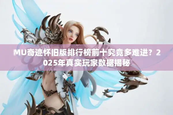 MU奇迹怀旧版排行榜前十究竟多难进？2025年真实玩家数据揭秘