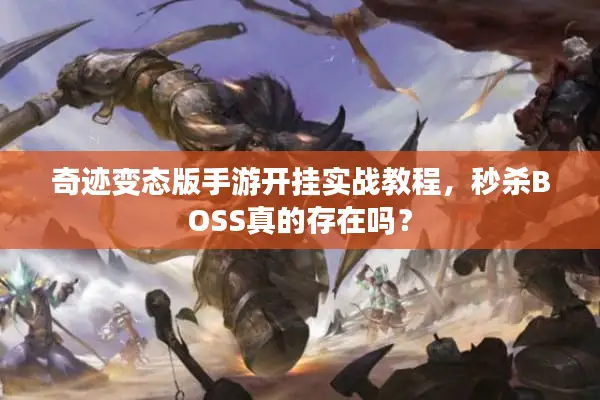 奇迹变态版手游开挂实战教程，秒杀BOSS真的存在吗？