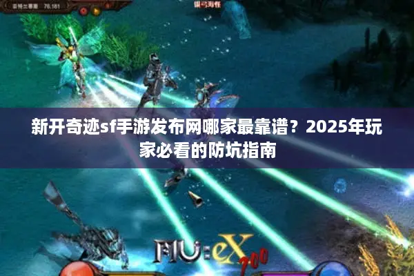 新开奇迹sf手游发布网哪家最靠谱?2025年玩家必看的防坑指南 新开奇迹sf手游发布网哪家最靠谱?2025年玩家必看的防坑指南