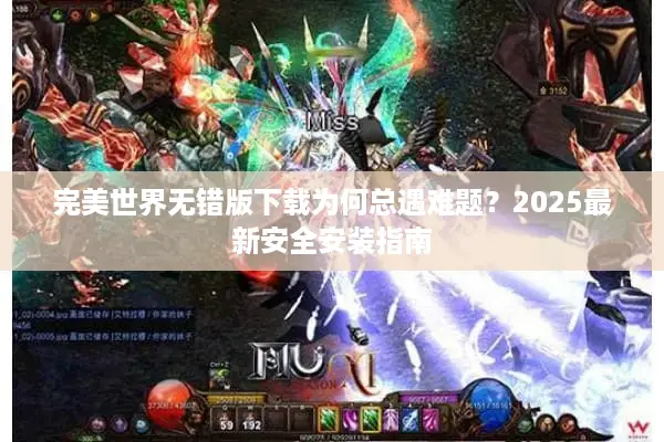 完美世界无错版下载为何总遇难题？2025最新安全安装指南