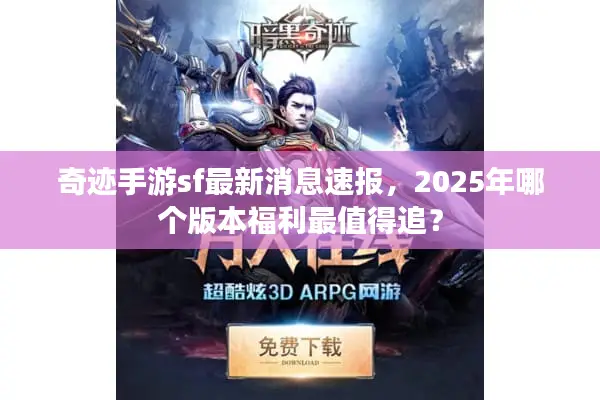奇迹手游sf最新消息速报，2025年哪个版本福利最值得追？