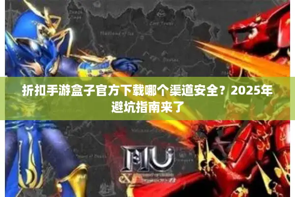 折扣手游盒子官方下载哪个渠道安全？2025年避坑指南来了