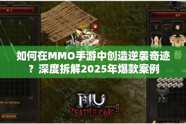 如何在MMO手游中创造逆袭奇迹？深度拆解2025年爆款案例