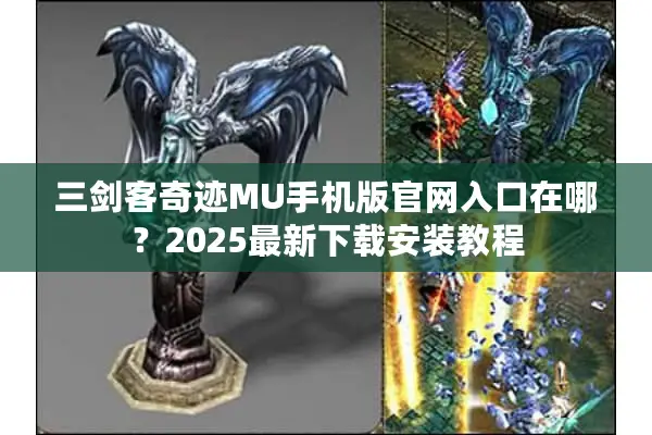 三剑客奇迹MU手机版官网入口在哪？2025最新下载安装教程