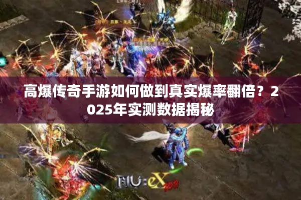 高爆传奇手游如何做到真实爆率翻倍？2025年实测数据揭秘