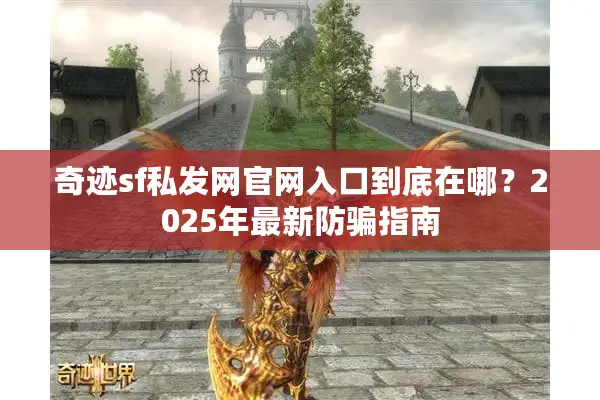 奇迹sf私发网官网入口到底在哪？2025年最新防骗指南