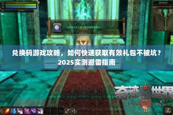 兑换码游戏攻略，如何快速获取有效礼包不被坑？2025实测避雷指南