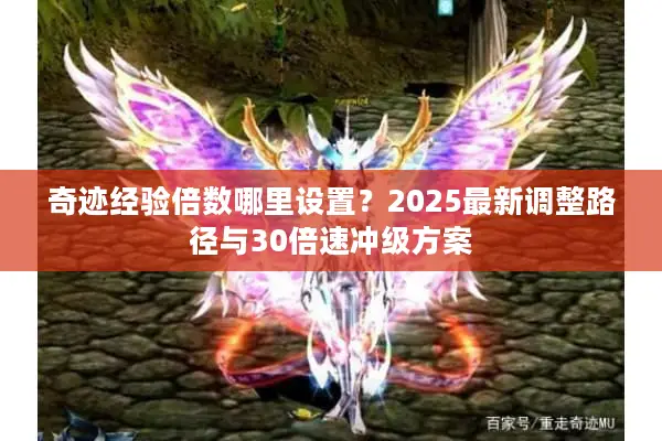 奇迹经验倍数哪里设置？2025最新调整路径与30倍速冲级方案