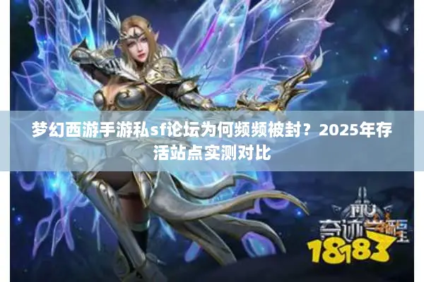 梦幻西游手游私sf论坛为何频频被封?2025年存活站点实测对比 梦幻西游手游私sf论坛为何频频被封?2025年存活站点实测对比