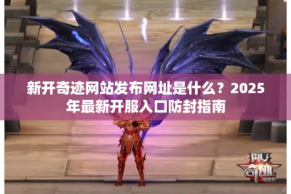 新开奇迹网站发布网址是什么？2025年最新开服入口防封指南