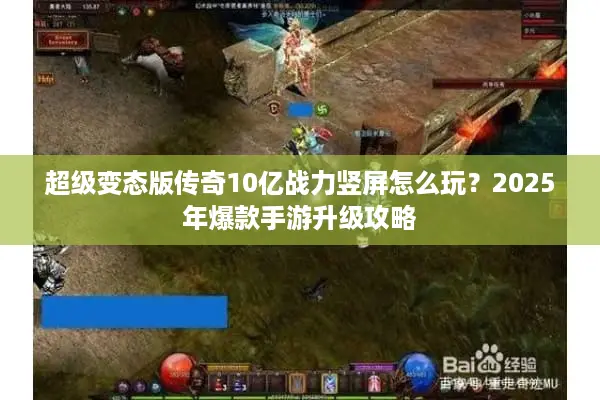 超级变态版传奇10亿战力竖屏怎么玩？2025年爆款手游升级攻略