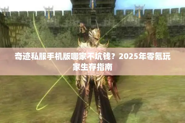 奇迹私服手机版哪家不坑钱？2025年零氪玩家生存指南