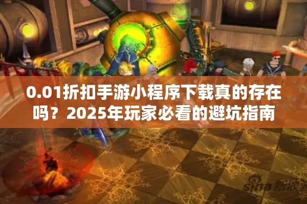 0.01折扣手游小程序下载真的存在吗？2025年玩家必看的避坑指南