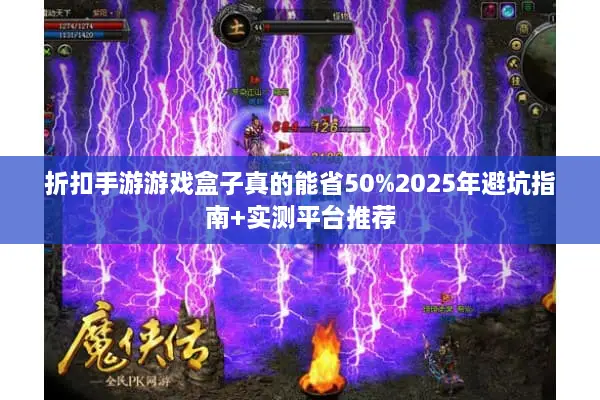 折扣手游游戏盒子真的能省50%2025年避坑指南+实测平台推荐 折扣手游游戏盒子真的能省50%2025年避坑指南+实测平台推荐