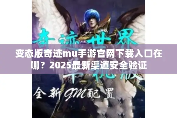 变态版奇迹mu手游官网下载入口在哪？2025最新渠道安全验证