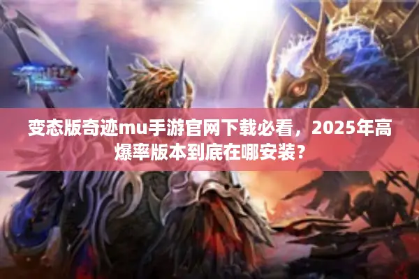 变态版奇迹mu手游官网下载必看,2025年高爆率版本到底在哪安装? 变态版奇迹mu手游官网下载必看,2025年高爆率版本到底在哪安装?