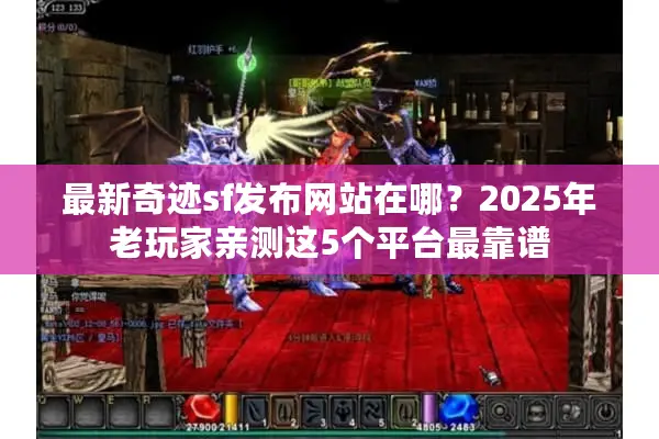 最新奇迹sf发布网站在哪？2025年老玩家亲测这5个平台最靠谱