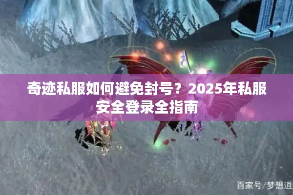 奇迹私服如何避免封号？2025年私服安全登录全指南