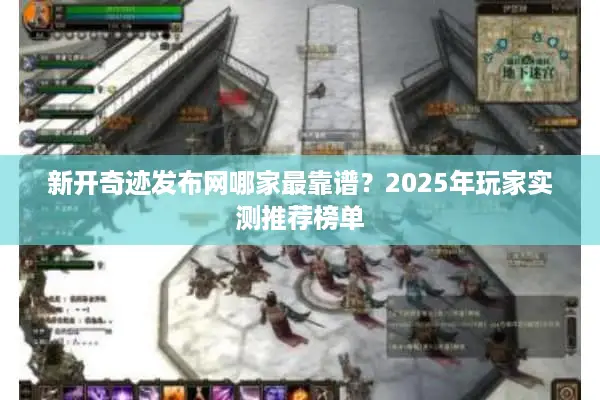 新开奇迹发布网哪家最靠谱？2025年玩家实测推荐榜单