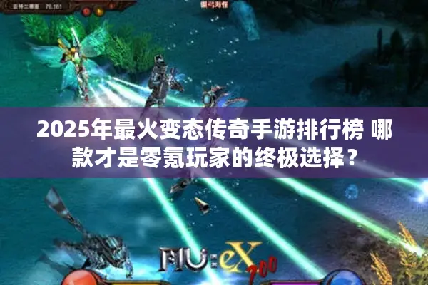 2025年最火变态传奇手游排行榜 哪款才是零氪玩家的终极选择？