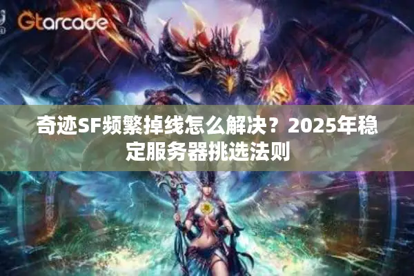 奇迹SF频繁掉线怎么解决？2025年稳定服务器挑选法则