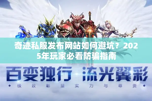 奇迹私服发布网站如何避坑？2025年玩家必看防骗指南