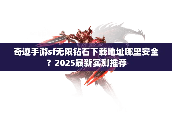 奇迹手游sf无限钻石下载地址哪里安全？2025最新实测推荐