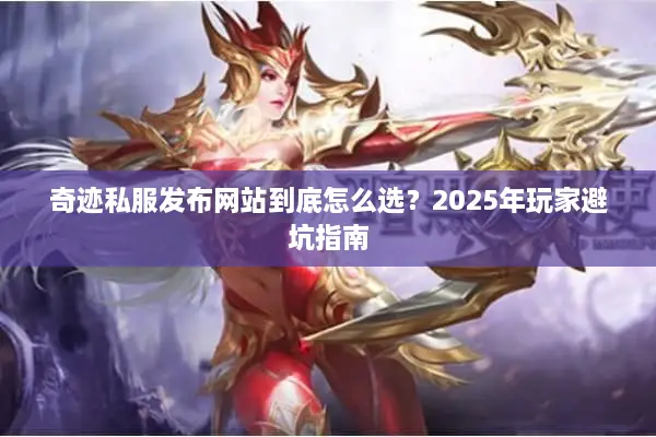奇迹私服发布网站到底怎么选？2025年玩家避坑指南
