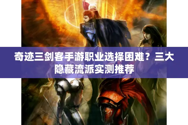 奇迹三剑客手游职业选择困难？三大隐藏流派实测推荐