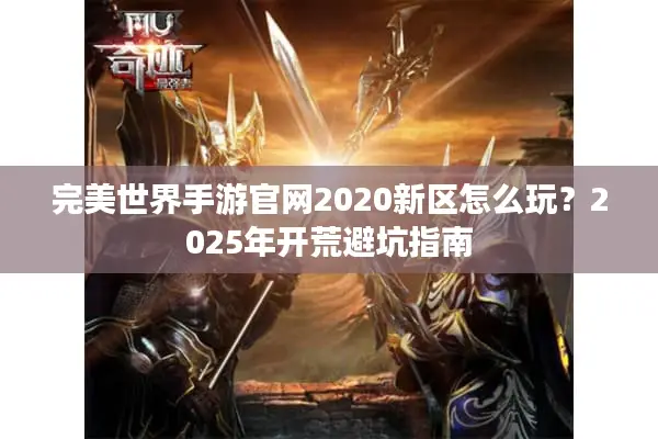 完美世界手游官网2020新区怎么玩？2025年开荒避坑指南