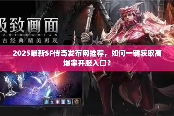 2025最新SF传奇发布网推荐，如何一键获取高爆率开服入口？