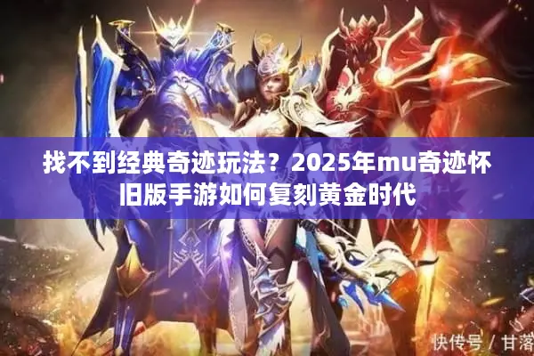 找不到经典奇迹玩法？2025年mu奇迹怀旧版手游如何复刻黄金时代