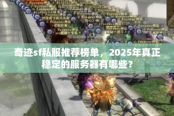 奇迹sf私服推荐榜单,2025年真正稳定的服务器有哪些? 奇迹sf私服推荐榜单,2025年真正稳定的服务器有哪些?