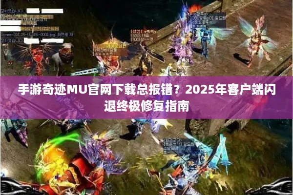 手游奇迹MU官网下载总报错？2025年客户端闪退终极修复指南