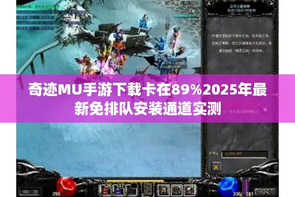 奇迹MU手游下载卡在89%2025年最新免排队安装通道实测