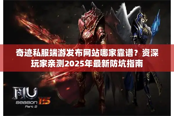 奇迹私服端游发布网站哪家靠谱？资深玩家亲测2025年最新防坑指南