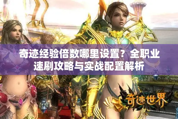 奇迹经验倍数哪里设置?全职业速刷攻略与实战配置解析 奇迹经验倍数哪里设置?全职业速刷攻略与实战配置解析