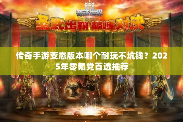 传奇手游变态版本哪个耐玩不坑钱？2025年零氪党首选推荐