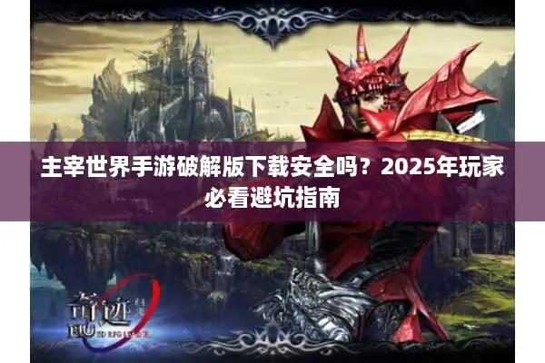 主宰世界手游破解版下载安全吗？2025年玩家必看避坑指南