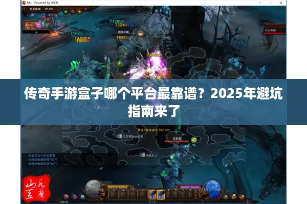 传奇手游盒子哪个平台最靠谱？2025年避坑指南来了