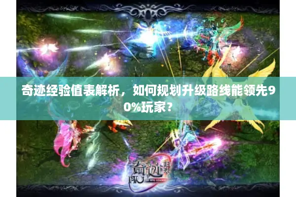 奇迹经验值表解析，如何规划升级路线能领先90%玩家？