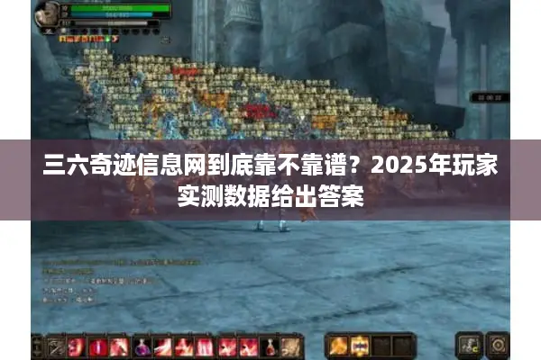 三六奇迹信息网到底靠不靠谱？2025年玩家实测数据给出答案