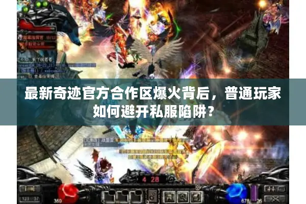 最新奇迹官方合作区爆火背后，普通玩家如何避开私服陷阱？