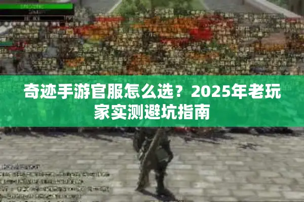 奇迹手游官服怎么选？2025年老玩家实测避坑指南